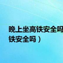 晚上坐高铁安全吗（高铁安全吗）