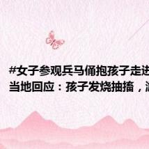 #女子参观兵马俑抱孩子走进俑坑# 当地回应:孩子发烧抽搐,游