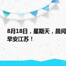 8月18日,星期天,晨阅新华,早安江苏!