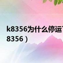 k8356为什么停运了（k8356）