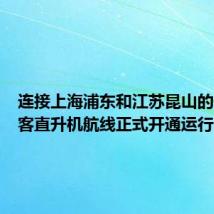 连接上海浦东和江苏昆山的低空载客直升机航线正式开通运行