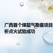 广西首个煤层气勘查项目瓦斯解析点火试验成功