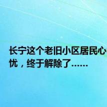 长宁这个老旧小区居民心中的隐忧,终于解除了……