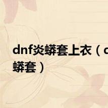 dnf炎蟒套上衣(dnf炎蟒套)