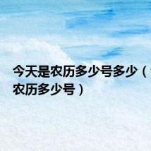 今天是农历多少号多少(今天是农历多少号)