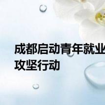 成都启动青年就业服务攻坚行动