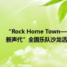“Rock Home Town——音乐新声代”全国乐队沙龙活