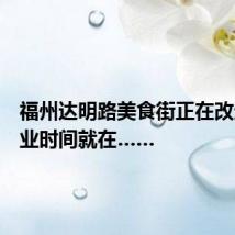 福州达明路美食街正在改造!开业时间就在……
