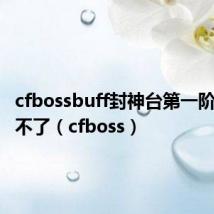 cfbossbuff封神台第一阶段突破不了(cfboss)