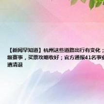 【新闻早知道】杭州这些道路出行有变化;家门口的顶级赛事,买票攻略收好;官方通报41名事业单位人员遭清退