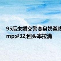 95后未婚交警变身奶爸哄娃 回头率拉满
