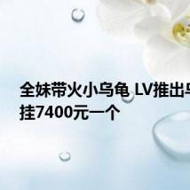 全妹带火小乌龟 LV推出乌龟包挂7400元一个