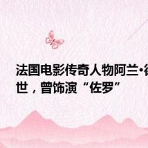 法国电影传奇人物阿兰·德隆去世,曾饰演“佐罗”