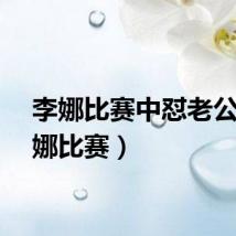 李娜比赛中怼老公（李娜比赛）