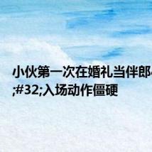 小伙第一次在婚礼当伴郎 入场动作僵硬