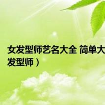 女发型师艺名大全 简单大气（女发型师）