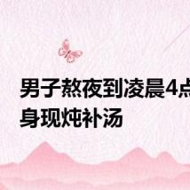 男子熬夜到凌晨4点怕伤身现炖补汤