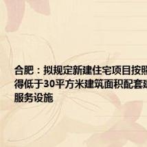 合肥:拟规定新建住宅项目按照每百户不得低于30平方米建筑面积配套建设养老服务设施