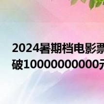 2024暑期档电影票房突破10000000000元!