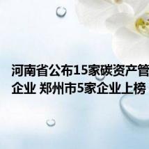 河南省公布15家碳资产管理示范企业 郑州市5家企业上榜