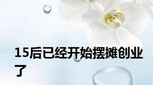 15后已经开始摆摊创业了