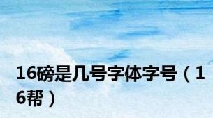 16磅是几号字体字号（16帮）