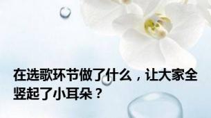 在选歌环节做了什么，让大家全竖起了小耳朵？