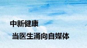 中新健康 | 当医生涌向自媒体