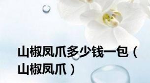 山椒凤爪多少钱一包（山椒凤爪）