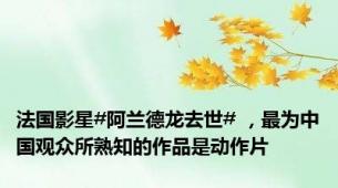 法国影星#阿兰德龙去世# ，最为中国观众所熟知的作品是动作片
