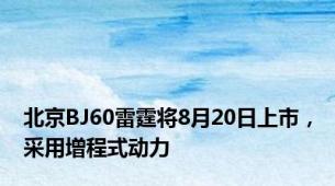 北京BJ60雷霆将8月20日上市，采用增程式动力