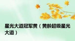 星光大道冠军黄（黄龄超级星光大道）