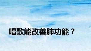 唱歌能改善肺功能？