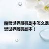 魔兽世界随机副本怎么退出（魔兽世界随机副本）