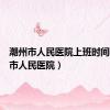 潮州市人民医院上班时间（潮州市人民医院）