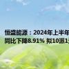 恒盛能源：2024年上半年净利润同比下降8.91% 拟10派1元