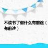 不读书了做什么有前途（做什么有前途）