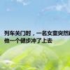 列车关门时，一名女童突然跑下车，他一个健步冲了上去