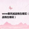 wow暴风城战袍在哪买（暴风城战袍在哪买）