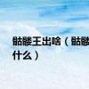 骷髅王出啥（骷髅王出什么）