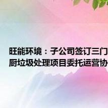旺能环境:子公司签订三门峡市餐厨垃圾处理项目委托运营协议