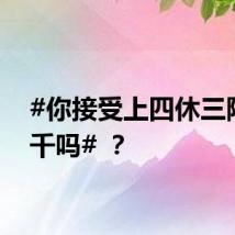 #你接受上四休三降薪1千吗# ？