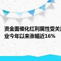 资金面催化红利属性受关注 银行业今年以来涨幅近16%