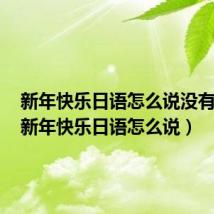 新年快乐日语怎么说没有敬语(新年快乐日语怎么说)