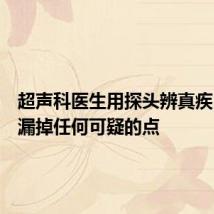 超声科医生用探头辨真疾:不敢漏掉任何可疑的点