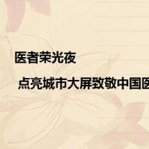 医者荣光夜 | 点亮城市大屏致敬中国医师