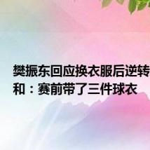 樊振东回应换衣服后逆转张本智和:赛前带了三件球衣