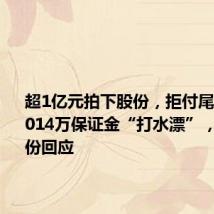 超1亿元拍下股份,拒付尾款 买家1014万保证金“打水漂”,小崧股份回应
