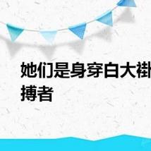 她们是身穿白大褂的拼搏者