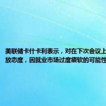 美联储卡什卡利表示,对在下次会议上降息持开放态度,因就业市场过度疲软的可能性越来越大